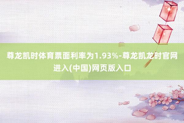 尊龙凯时体育票面利率为1.93%-尊龙凯龙时官网进入(中国)网页版入口