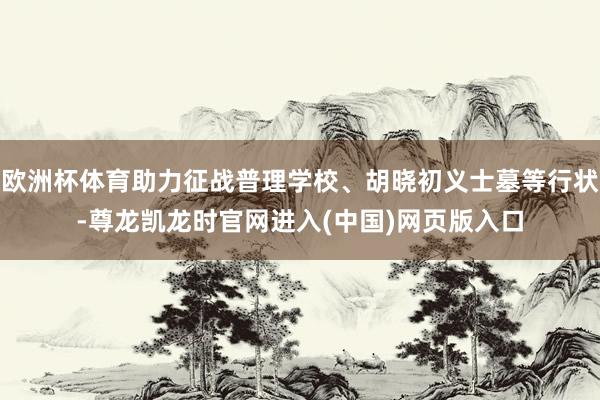欧洲杯体育助力征战普理学校、胡晓初义士墓等行状-尊龙凯龙时官网进入(中国)网页版入口